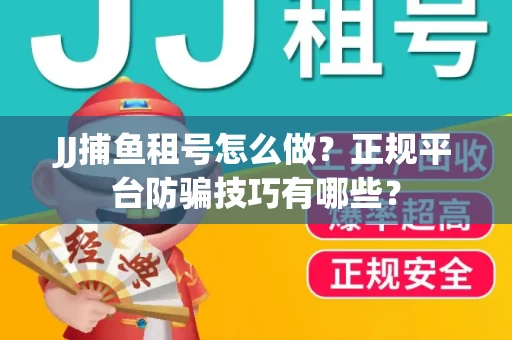 JJ捕鱼租号怎么做？正规平台防骗技巧有哪些？