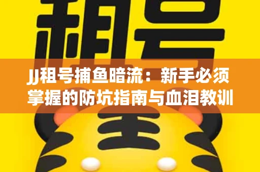 JJ租号捕鱼暗流：新手必须掌握的防坑指南与血泪教训