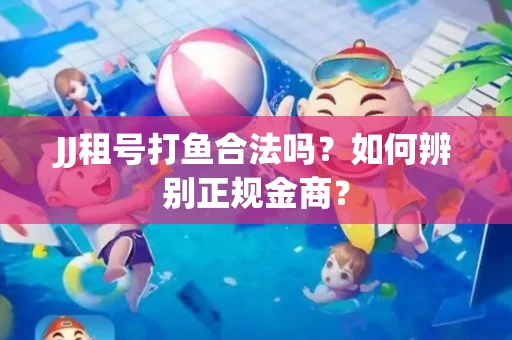 JJ租号打鱼合法吗？如何辨别正规金商？